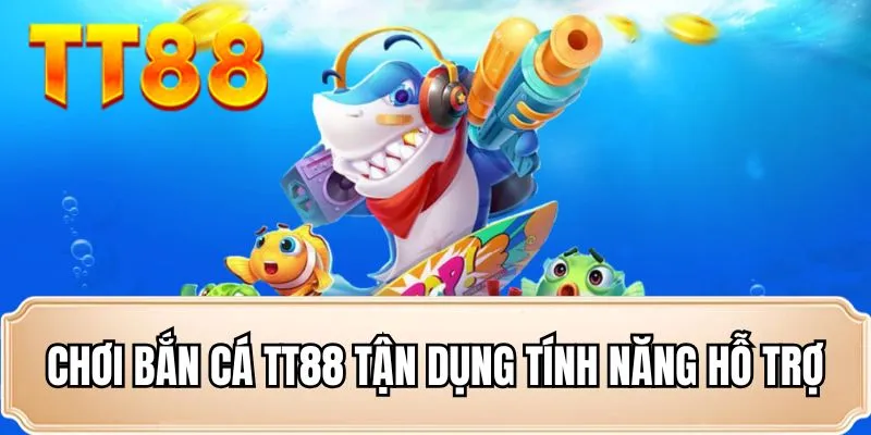 Chơi bắn cá TT88 tận dụng tính năng hỗ trợ