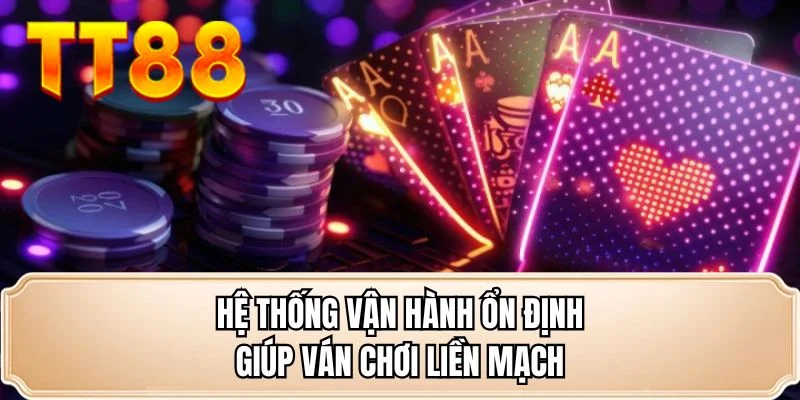 Hệ thống vận hành ổn định giúp ván chơi liền mạch