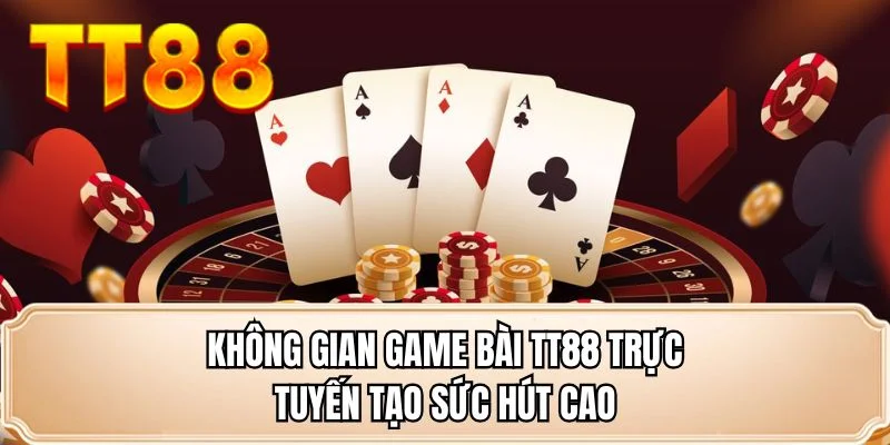Không gian game bài TT88 trực tuyến tạo sức hút cao