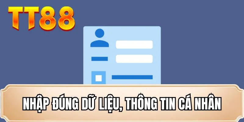 Nhập đúng dữ liệu, thông tin cá nhân