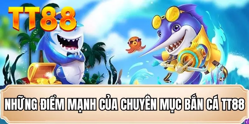Những điểm mạnh của chuyên mục bắn cá TT88