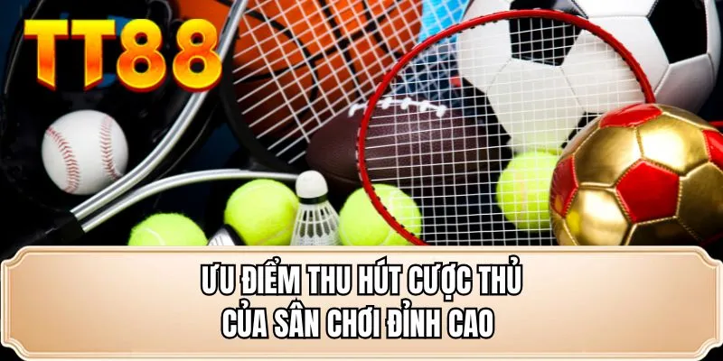 Ưu điểm thu hút cược thủ của sân chơi đỉnh cao